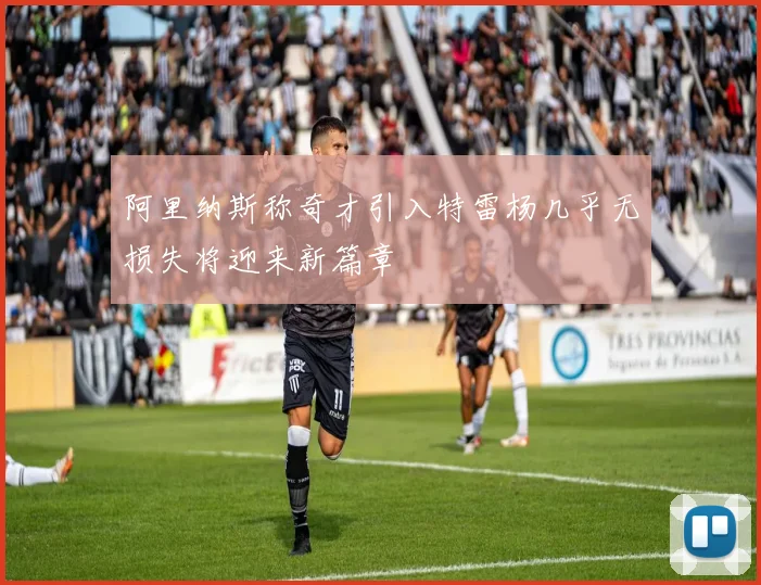阿里纳斯称奇才引入特雷杨几乎无损失将迎来新篇章