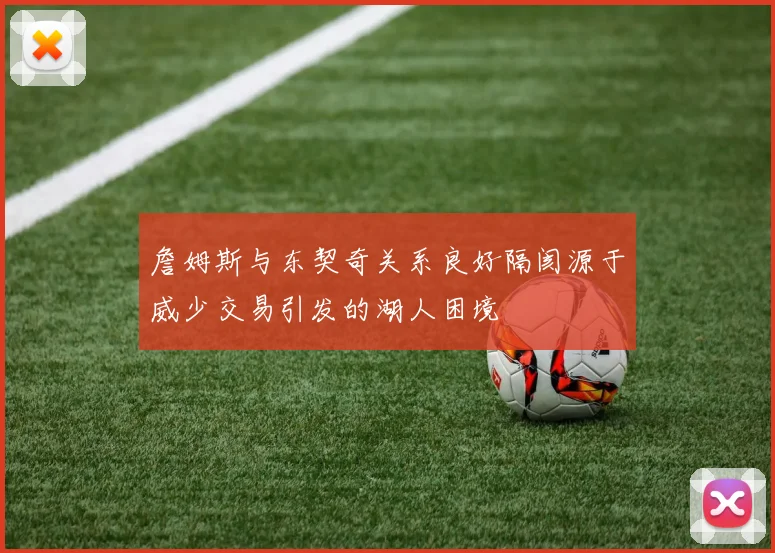 詹姆斯与东契奇关系良好隔阂源于威少交易引发的湖人困境