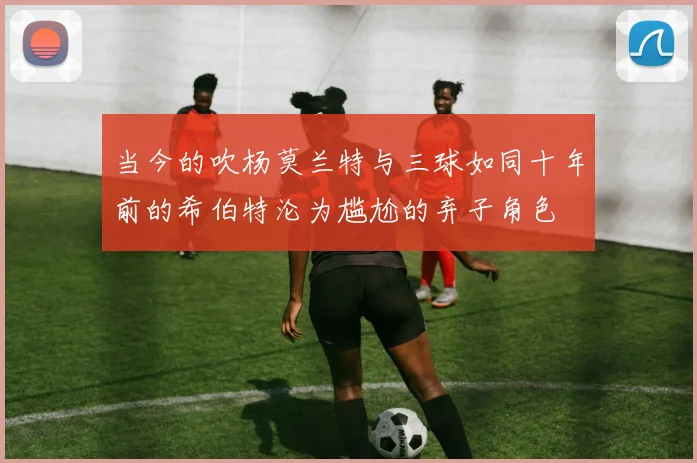 当今的吹杨莫兰特与三球如同十年前的希伯特沦为尴尬的弃子角色