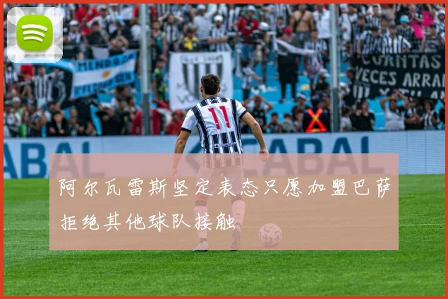 阿尔瓦雷斯坚定表态只愿加盟巴萨拒绝其他球队接触