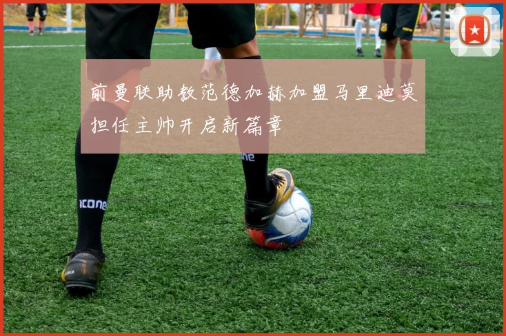 前曼联助教范德加赫加盟马里迪莫担任主帅开启新篇章