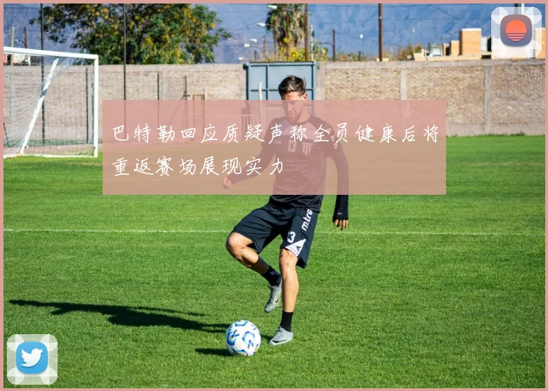 巴特勒回应质疑声称全员健康后将重返赛场展现实力