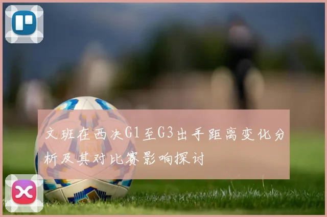 文班在西决G1至G3出手距离变化分析及其对比赛影响探讨