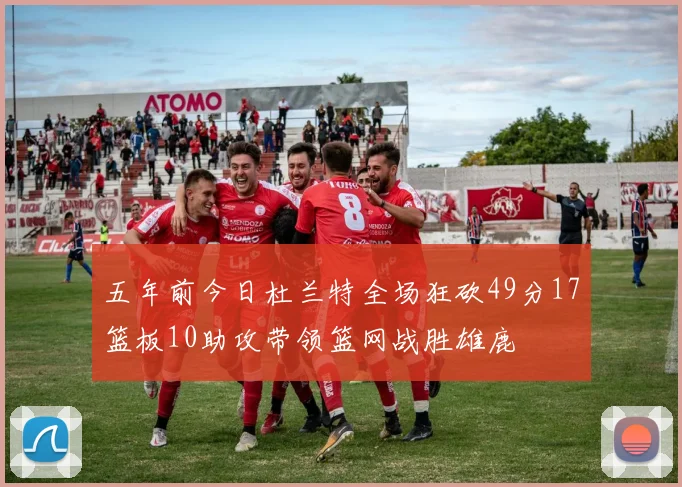 五年前今日杜兰特全场狂砍49分17篮板10助攻带领篮网战胜雄鹿